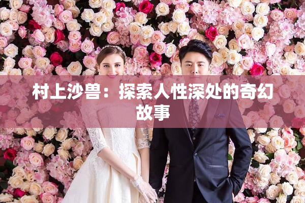 村上沙兽：探索人性深处的奇幻故事