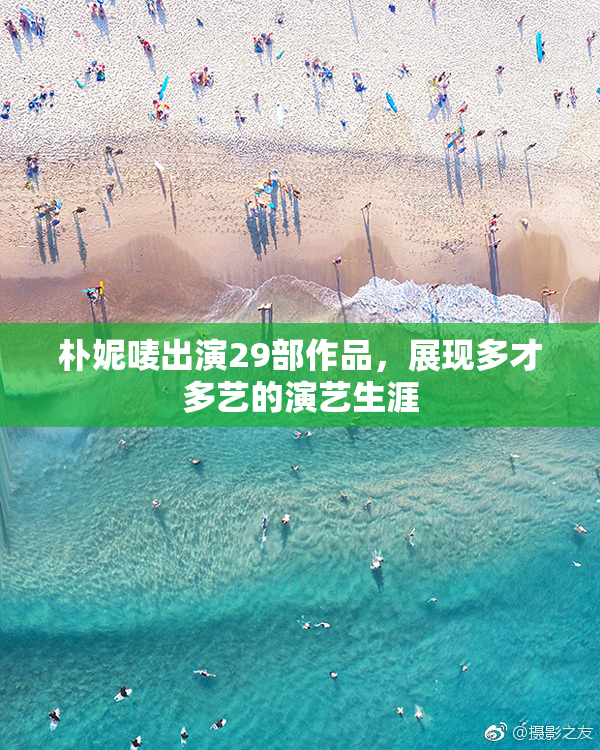 朴妮唛出演29部作品，展现多才多艺的演艺生涯
