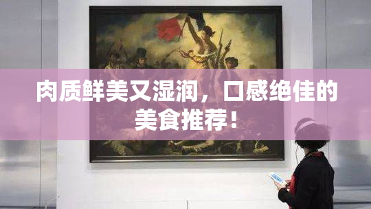 肉质鲜美又湿润，口感绝佳的美食推荐！