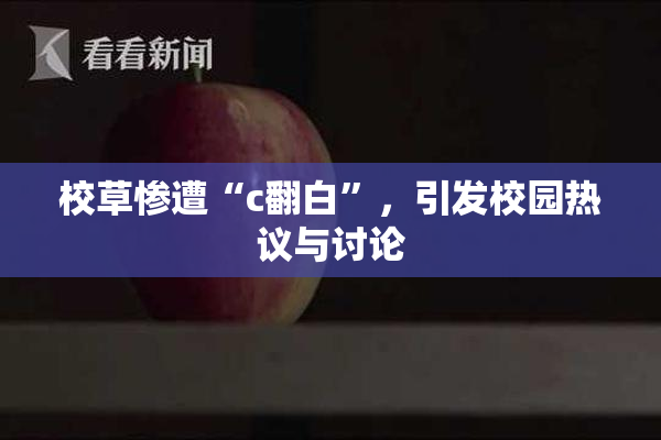 校草惨遭“c翻白”，引发校园热议与讨论