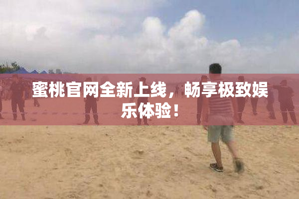 蜜桃官网全新上线，畅享极致娱乐体验！