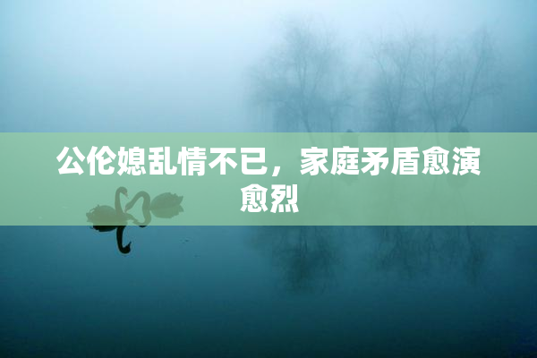 公伦媳乱情不已，家庭矛盾愈演愈烈