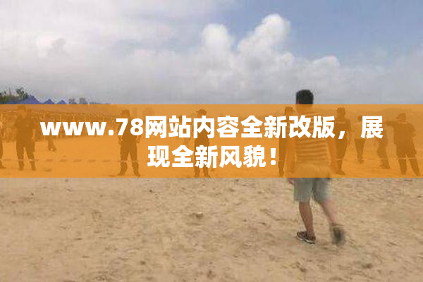 www.78网站内容全新改版，展现全新风貌！
