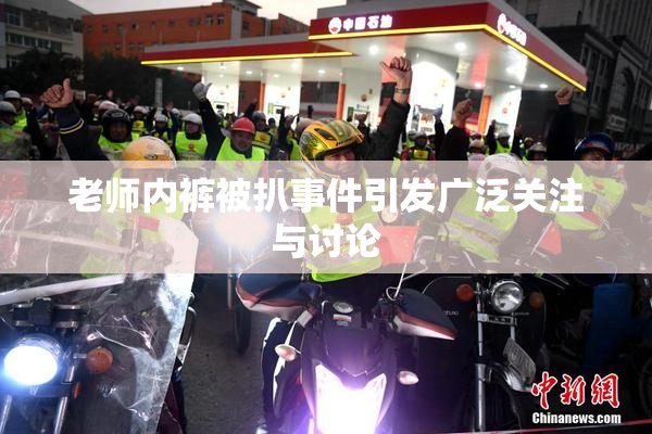 老师内裤被扒事件引发广泛关注与讨论