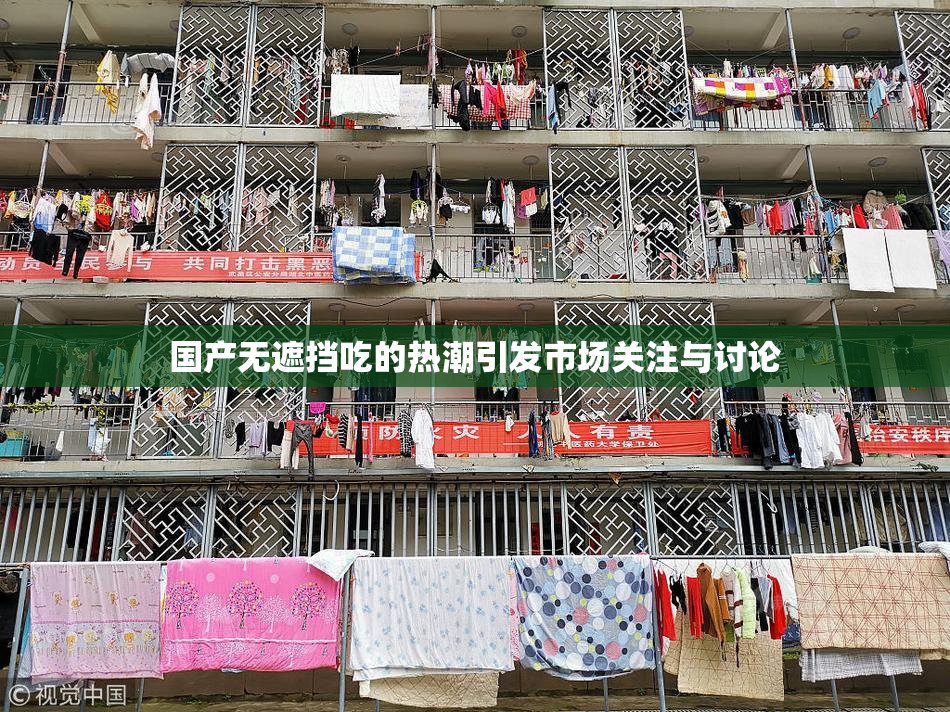 国产无遮挡吃的热潮引发市场关注与讨论