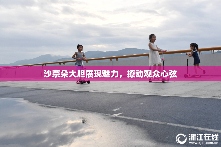 沙奈朵大胆展现魅力，撩动观众心弦