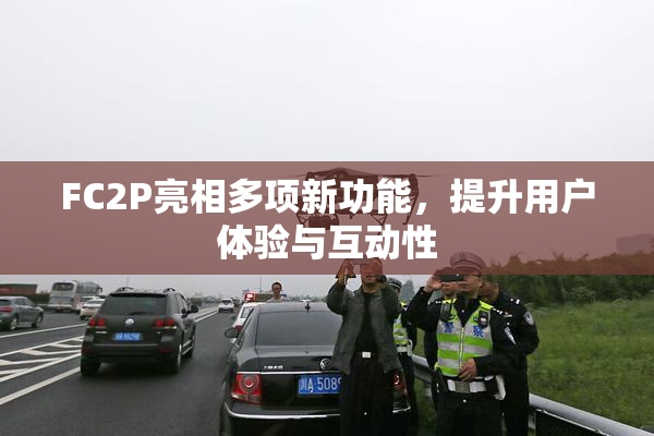 FC2P亮相多项新功能，提升用户体验与互动性