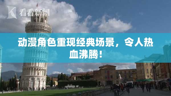 动漫角色重现经典场景，令人热血沸腾！