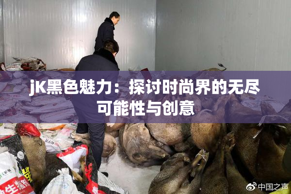 jK黑色魅力：探讨时尚界的无尽可能性与创意
