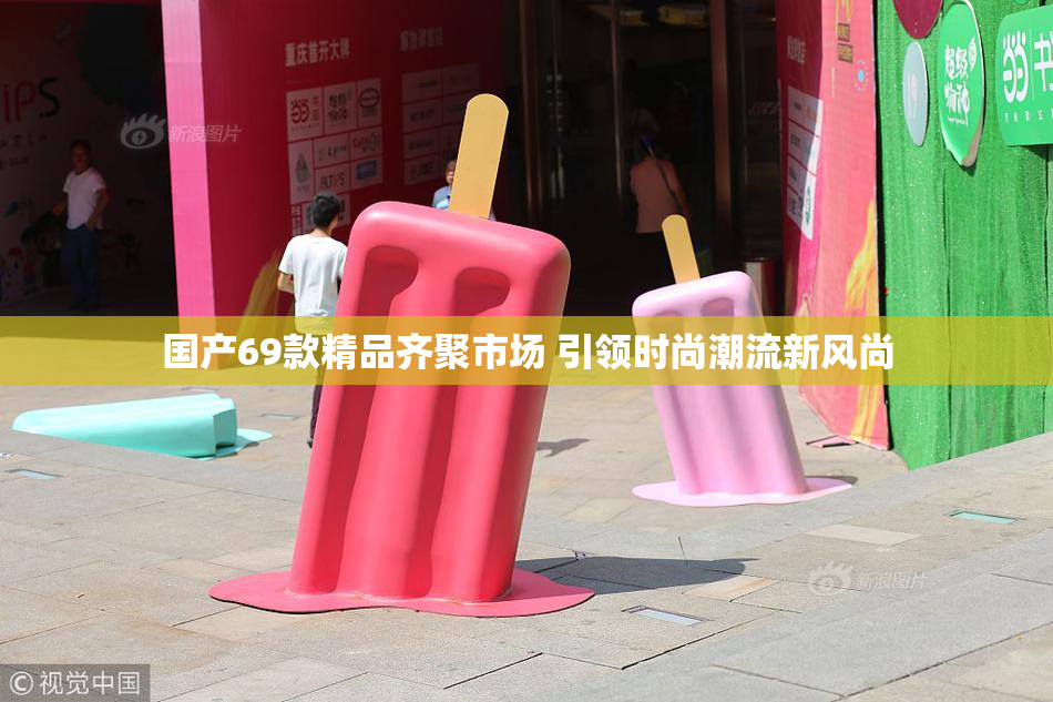 国产69款精品齐聚市场 引领时尚潮流新风尚