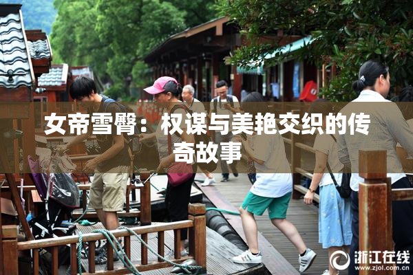 女帝雪臀：权谋与美艳交织的传奇故事