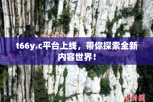 t66y.c平台上线，带你探索全新内容世界！