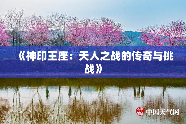 《神印王座：天人之战的传奇与挑战》