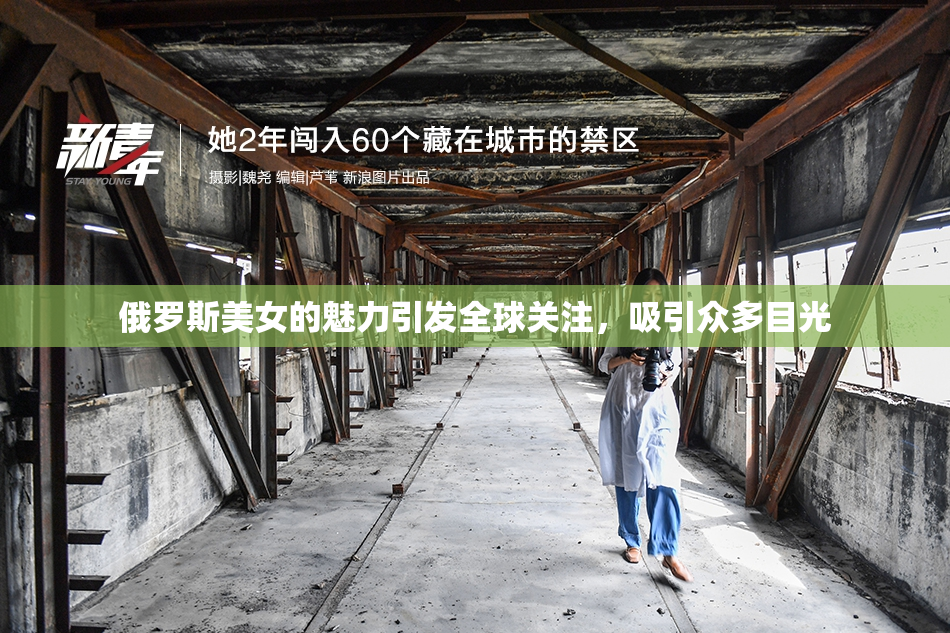 俄罗斯美女的魅力引发全球关注，吸引众多目光