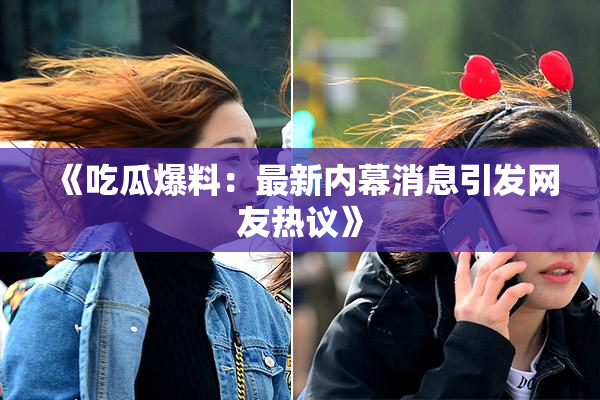 《吃瓜爆料：最新内幕消息引发网友热议》