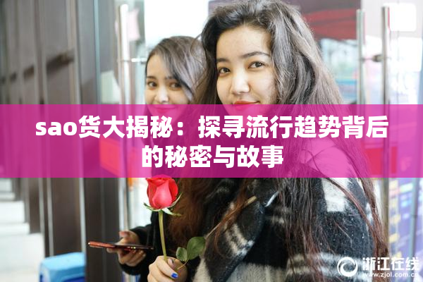 sao货大揭秘：探寻流行趋势背后的秘密与故事