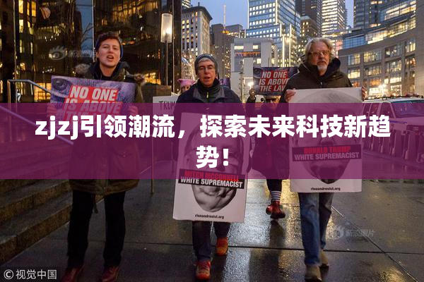 zjzj引领潮流，探索未来科技新趋势！