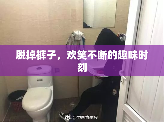 脱掉裤子，欢笑不断的趣味时刻