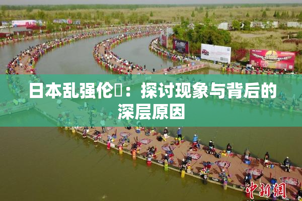 日本乱强伦乂：探讨现象与背后的深层原因