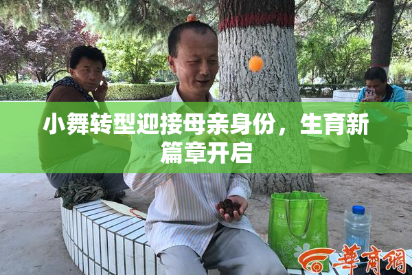 小舞转型迎接母亲身份，生育新篇章开启
