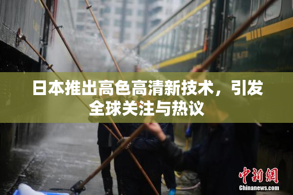 日本推出高色高清新技术，引发全球关注与热议