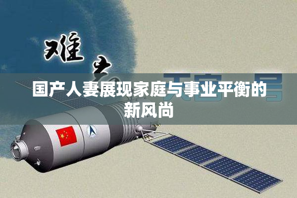 国产人妻展现家庭与事业平衡的新风尚