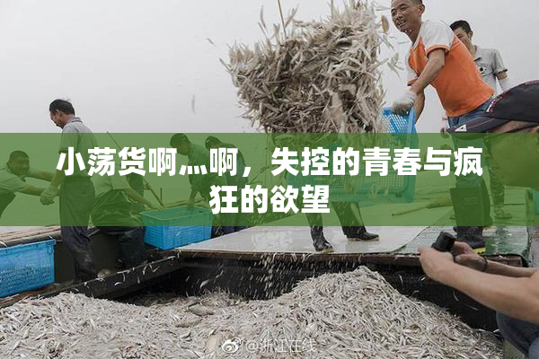 小荡货啊灬啊，失控的青春与疯狂的欲望