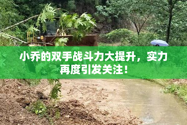 小乔的双手战斗力大提升，实力再度引发关注！