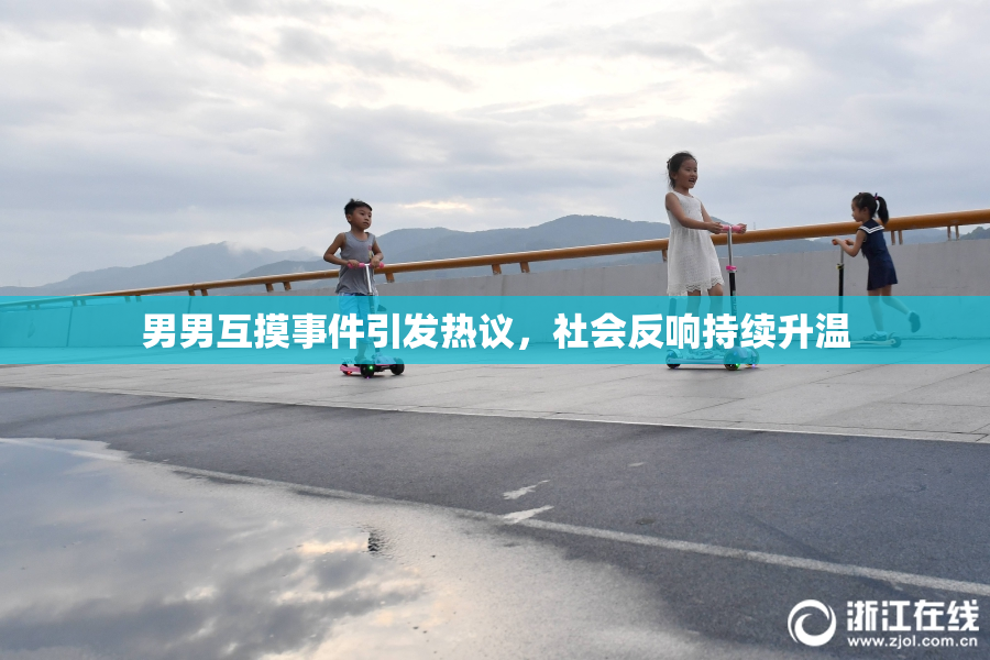 男男互摸事件引发热议，社会反响持续升温