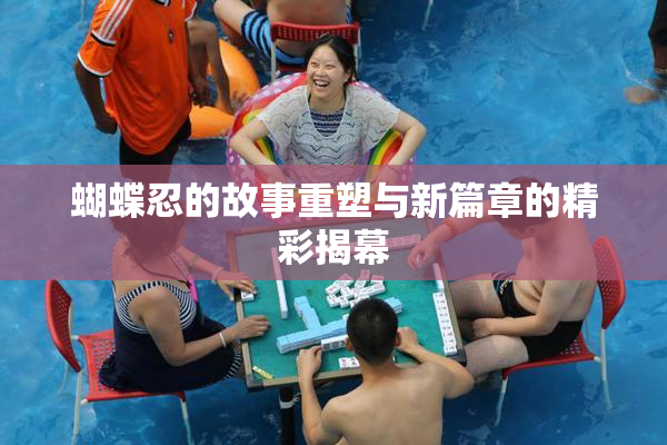 蝴蝶忍的故事重塑与新篇章的精彩揭幕