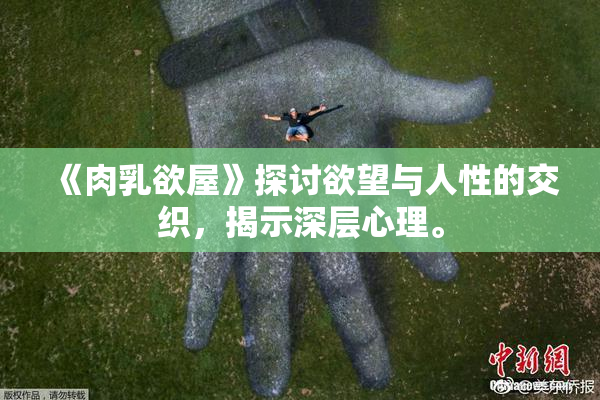 《肉乳欲屋》探讨欲望与人性的交织，揭示深层心理。