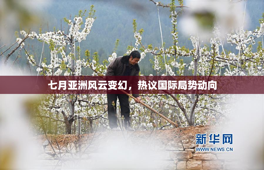 七月亚洲风云变幻，热议国际局势动向