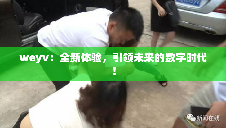 weyv：全新体验，引领未来的数字时代！