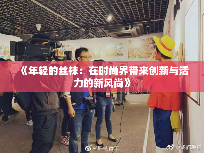 《年轻的丝袜：在时尚界带来创新与活力的新风尚》