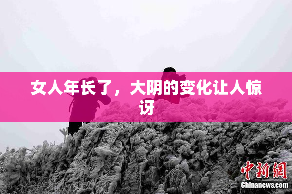 女人年长了，大阴的变化让人惊讶
