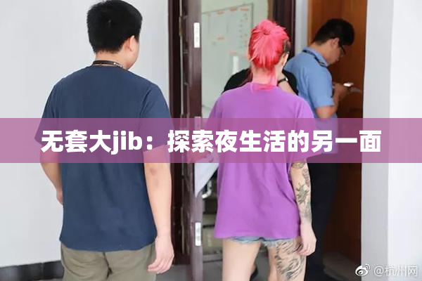 无套大jib：探索夜生活的另一面
