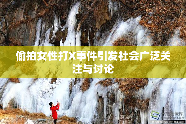 偷拍女性打X事件引发社会广泛关注与讨论