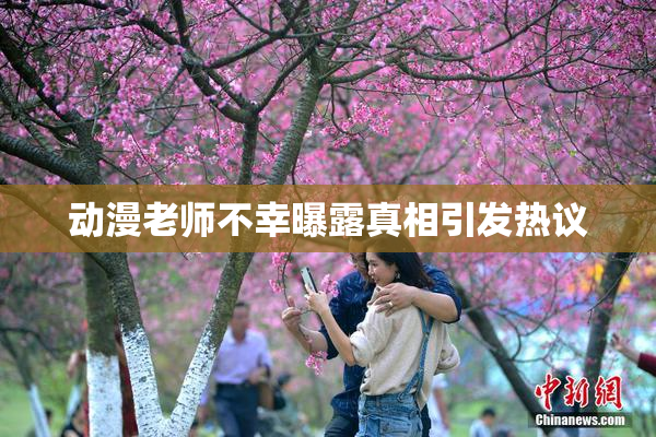 动漫老师不幸曝露真相引发热议