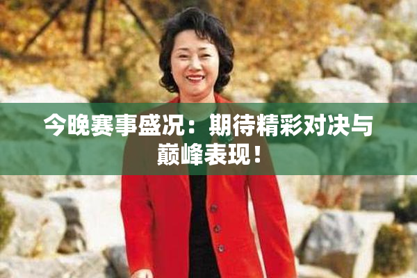 今晚赛事盛况：期待精彩对决与巅峰表现！