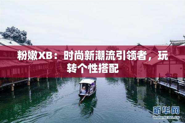 粉嫩XB：时尚新潮流引领者，玩转个性搭配