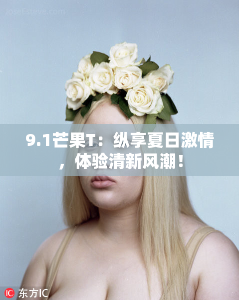 9.1芒果T：纵享夏日激情，体验清新风潮！