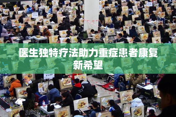 医生独特疗法助力重症患者康复新希望