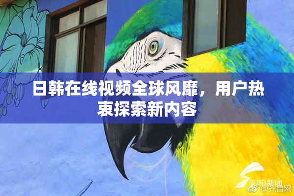 日韩在线视频全球风靡，用户热衷探索新内容