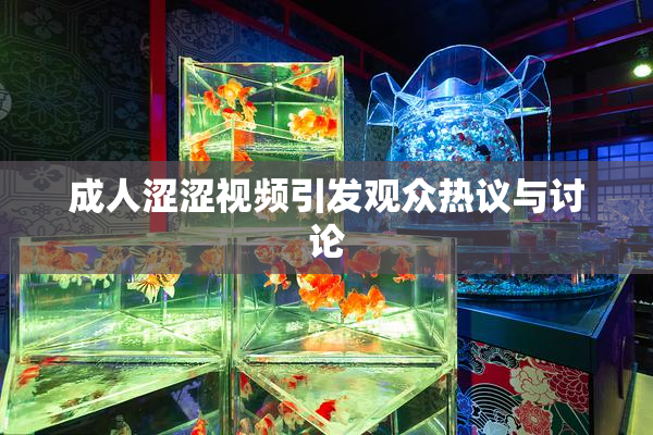 成人涩涩视频引发观众热议与讨论