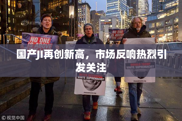 国产JI再创新高，市场反响热烈引发关注