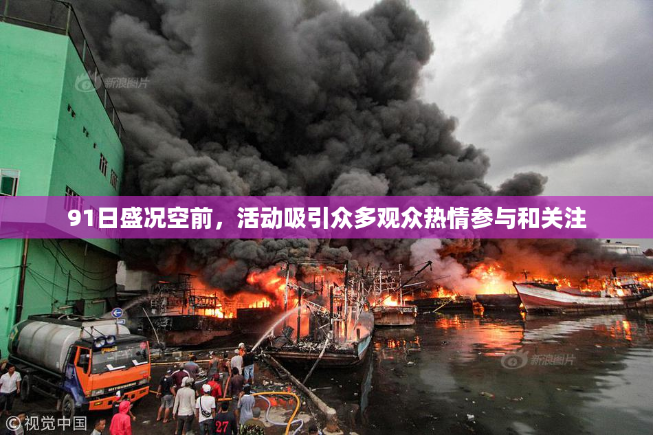 91日盛况空前，活动吸引众多观众热情参与和关注