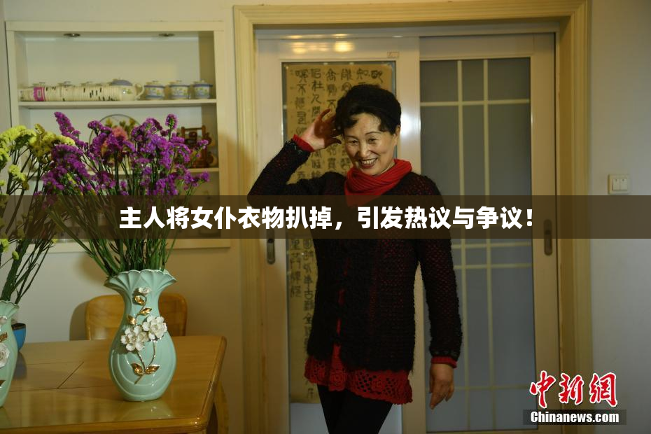 主人将女仆衣物扒掉，引发热议与争议！