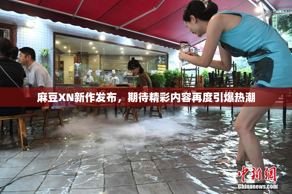 麻豆XN新作发布，期待精彩内容再度引爆热潮