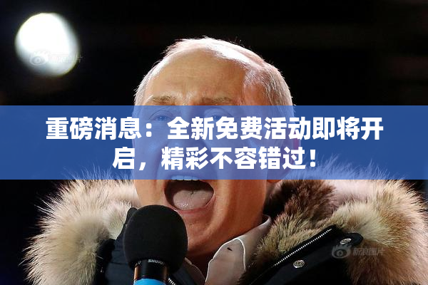 重磅消息：全新免费活动即将开启，精彩不容错过！
