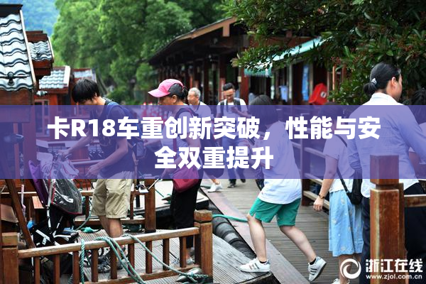 卡R18车重创新突破，性能与安全双重提升